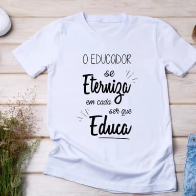 Camiseta Professores - o Educador se Eterniza