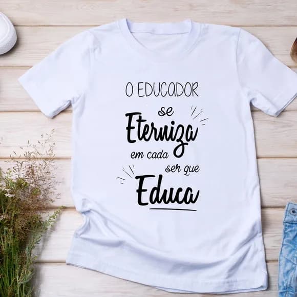 Camiseta Professores - o Educador se Eterniza