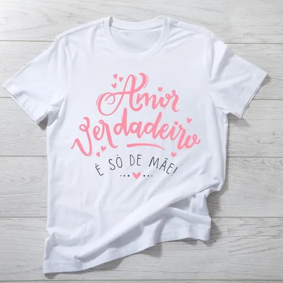 Camiseta Amor Verdadeiro É Só de Mãe - Presente Perfeito