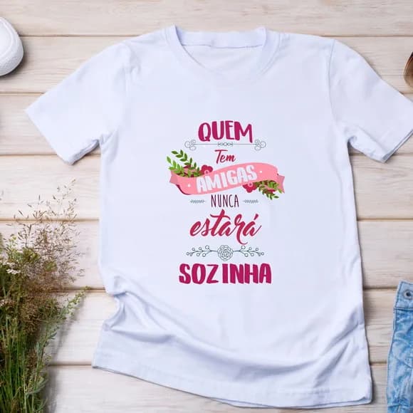 Camiseta Amizade - Quem Tem Amigas Nunca Estará Sozinha